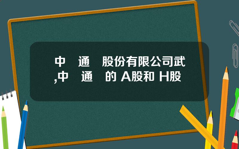 中興通訊股份有限公司武漢,中興通訊的 A股和 H股
